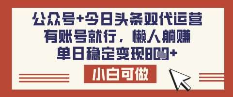 公众号+今日头条双代运营，有账号就行，单日稳定变现8张【揭秘】-宇文网创