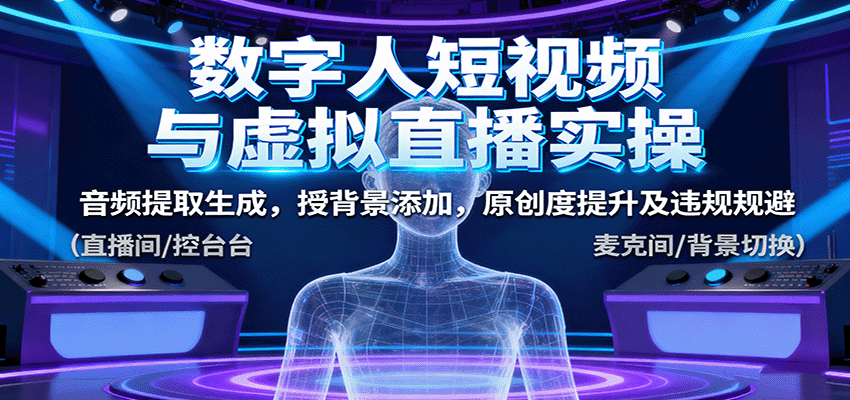 数字人短视频与虚拟直播实操，音频提取生成，背景添加，原创度提升及违规规避-宇文网创