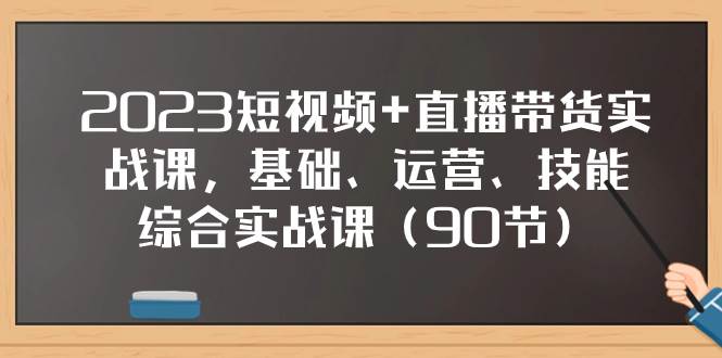 （7923期）2023短视频+直播带货实战课，基础、运营、技能综合实操课（90节）-宇文网创