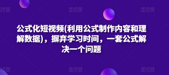 公式化短视频(利用公式制作内容和理解数据)，摒弃学习时间，一套公式解决一个问题-宇文网创