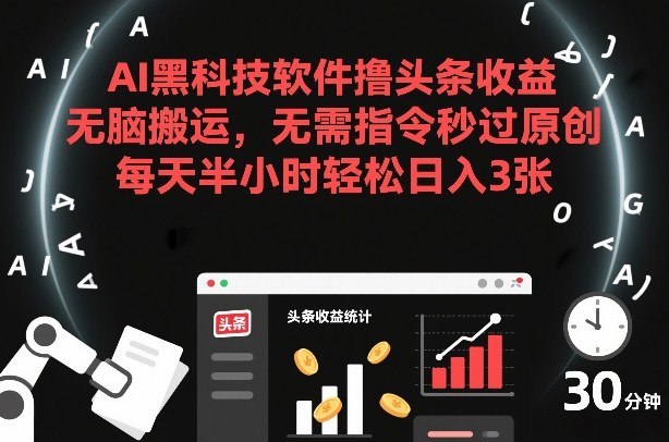 AI黑科技软件撸头条收益,无脑搬运,无需指令秒过原创,每天半小时轻松日入3张【揭秘】-宇文网创