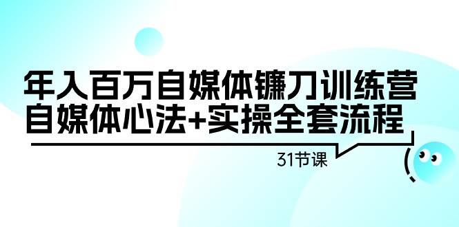（9157期）年入百万自媒体镰刀训练营：自媒体心法+实操全套流程（31节课）-宇文网创