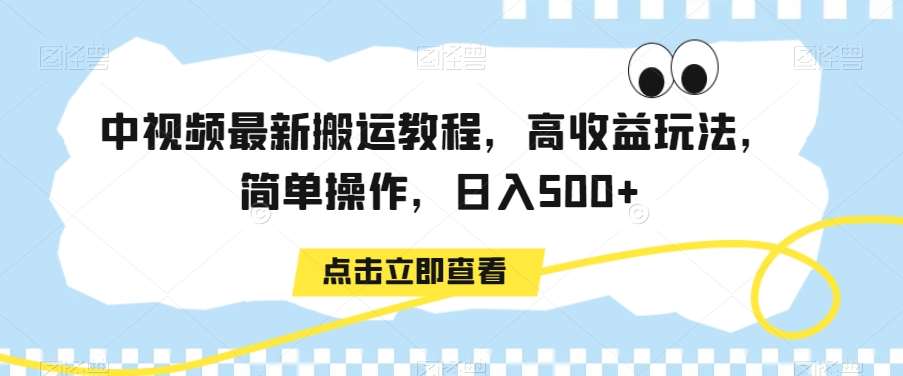 中视频最新搬运教程，高收益玩法，简单操作，日入500+【揭秘】-宇文网创