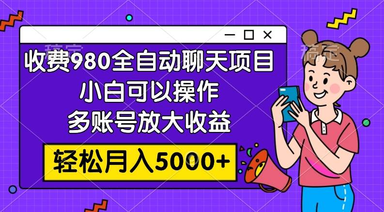 （7921期）收费980的全自动聊天玩法，小白可以操作，多账号放大收益，轻松月入5000+-宇文网创