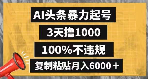 AI头条暴力起号，3天撸1000,100%不违规，复制粘贴月入6000＋【揭秘】-宇文网创