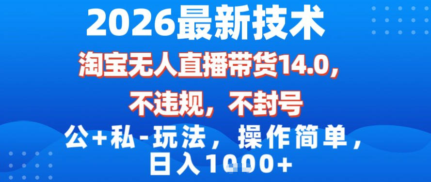 2026最新技术，淘宝无人直播带货14.0，不封号，不违规，公+私玩法，操作简单，日入1k【揭秘】-宇文网创