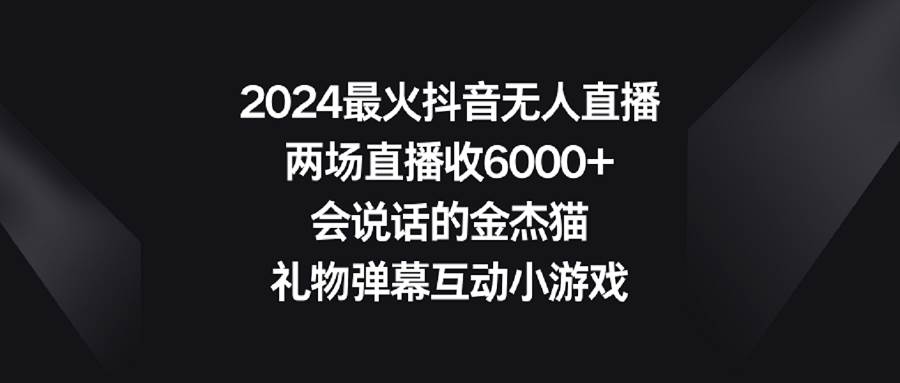 （9022期）2024最火抖音无人直播，两场直播收6000+会说话的金杰猫 礼物弹幕互动小游戏-宇文网创