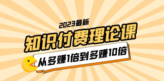 2023知识付费理论课，从多赚1倍到多赚10倍（10节视频课）-宇文网创