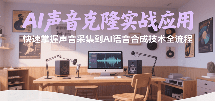 AI声音克隆实战应用，快速掌握声音采集到AI语音合成技术全流程-宇文网创