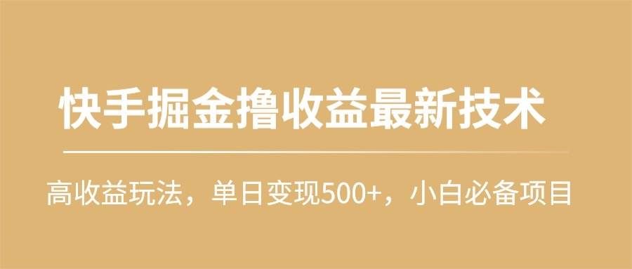 （10163期）快手掘金撸收益最新技术，高收益玩法，单日变现500+，小白必备项目-宇文网创