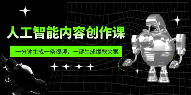 人工智能内容创作课：帮你一分钟生成一条视频，一键生成爆款文案（7节课）-宇文网创