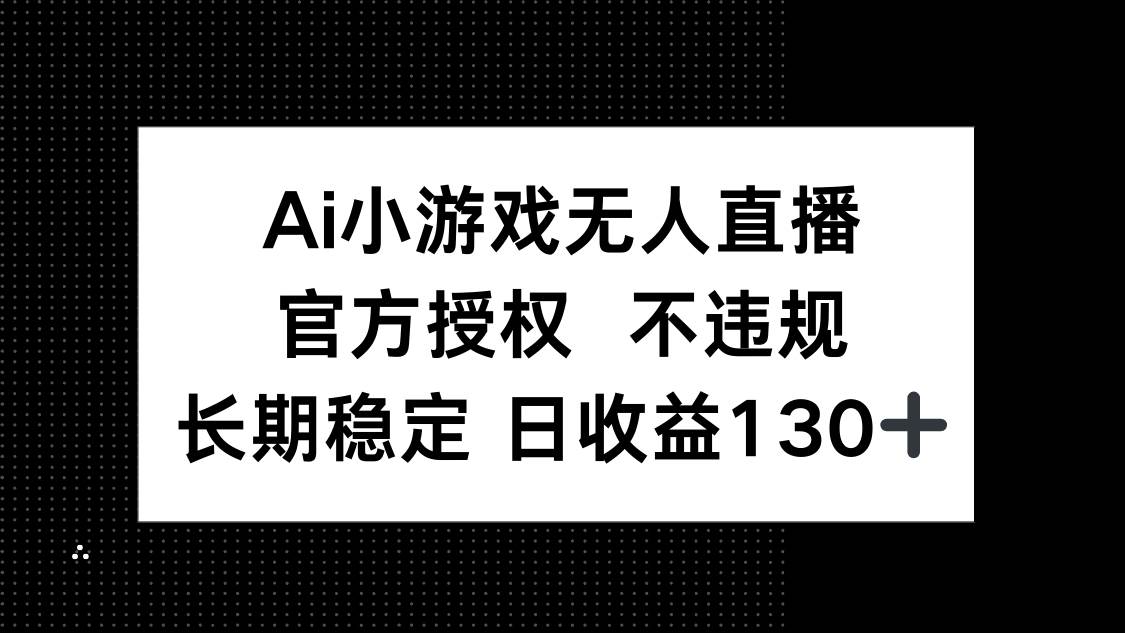 （14260期）AI小游戏无人直播，官方授权 不违规，单日平均收益130+-宇文网创