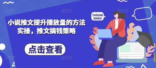小说推文提升播放量的方法实操，推文搞钱策略-宇文网创