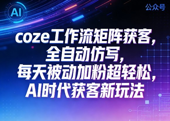 公众号coze工作流矩阵获客,全自动仿写,每天被动加粉超轻松,AI时代获客新玩法-宇文网创
