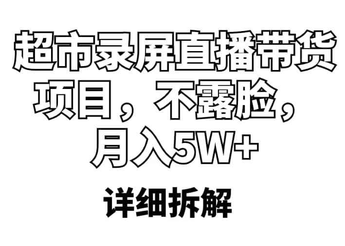 超市录屏直播带货项目，不露脸，月入5W+（详细拆解）-宇文网创
