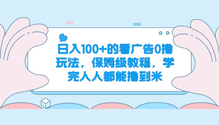 日入100+的看广告0撸玩法，保姆级教程，学完人人都能撸到米-宇文网创