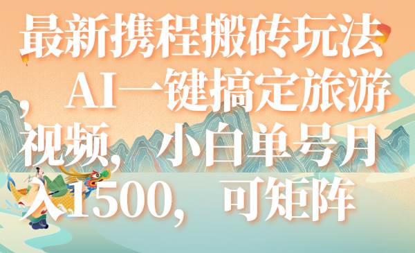 （7653期）最新携程搬砖玩法，AI一键搞定旅游视频，小白单号月入1500，可矩阵-宇文网创