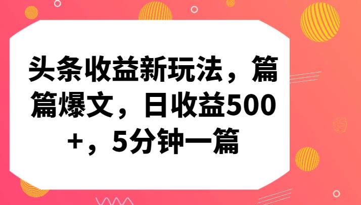 头条收益新玩法，篇篇爆文，日收益500+，5分钟一篇-宇文网创
