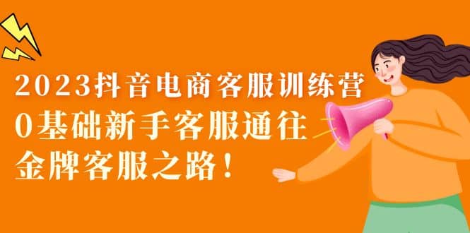 2023抖音·电商客服训练营：0基础新手客服通往金牌客服之路-宇文网创