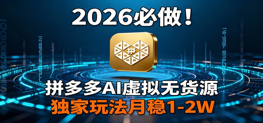 2026 必做！拼多多 AI 虚拟无货源，独家玩法月稳 1-2W-宇文网创