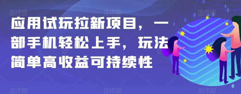 应用试玩拉新项目，一部手机轻松上手，玩法简单高收益可持续性【揭秘】-宇文网创