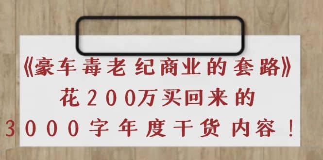 《豪车毒老纪 商业的套路》花200万买回来的，3000字年度干货内容-宇文网创