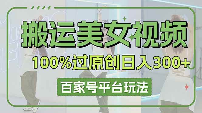 （14207期）搬运美女视频100%过原创大揭秘，百家号平台玩法，轻松日入3000+（可矩阵）-宇文网创