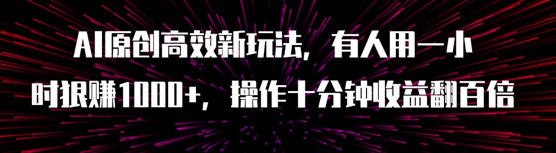 （7700期）AI原创高效新玩法，有人用一小时狠赚1000+操作十分钟收益翻百倍（附软件）-宇文网创