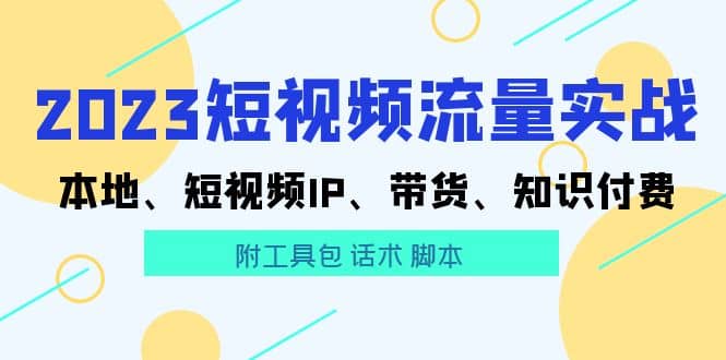 2023短视频流量实战 本地、短视频IP、带货、知识付费-宇文网创