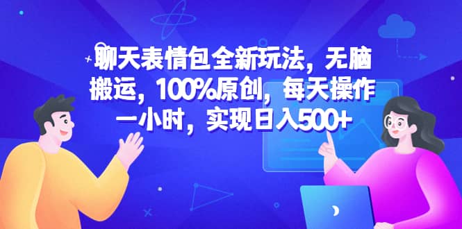 聊天表情包全新玩法，无脑搬运，100%原创，每天操作一小时，实现日入500+-宇文网创