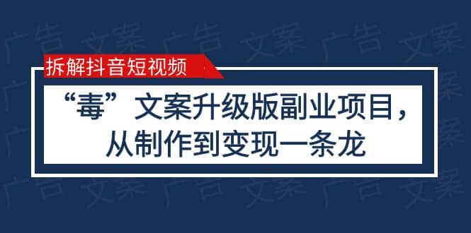 拆解抖音短视频：“毒”文案升级版副业项目，从制作到变现（教程+素材）-宇文网创