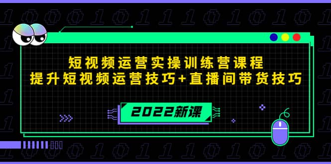 2022短视频运营实操训练营课程，提升短视频运营技巧+直播间带货技巧-宇文网创