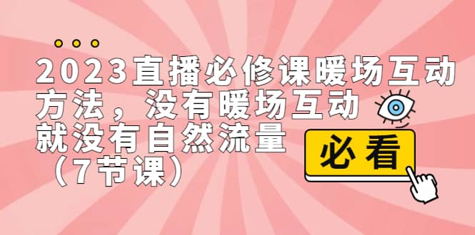 2023直播·必修课暖场互动方法，没有暖场互动，就没有自然流量（7节课）-宇文网创