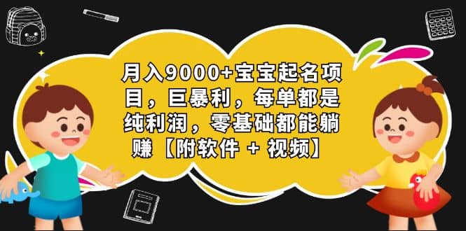 月入9000+宝宝起名项目，巨暴利 每单都是纯利润，0基础躺赚【附软件+视频】-宇文网创
