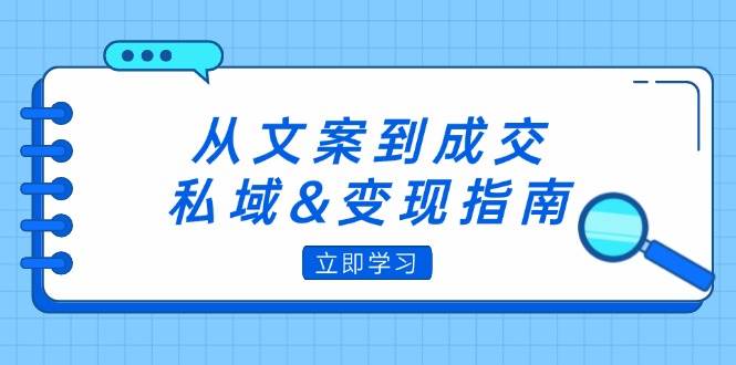（12641期）从文案到成交，私域&变现指南：朋友圈策略+文案撰写+粉丝运营实操-宇文网创