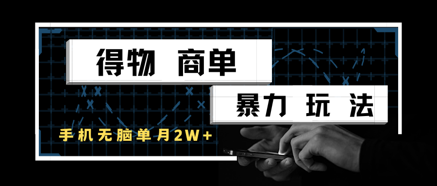 得物商单暴力玩法，一个账号单月2w+，手机无脑操作-宇文网创