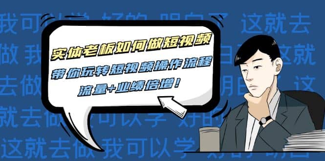 实体老板如何做短视频：带你玩转短视频全套操作流程，流量+业绩倍增-宇文网创