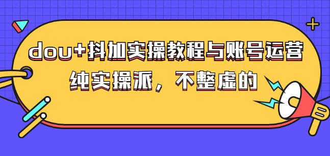 (大兵哥数据流运营)dou+抖加实操教程与账号运营：纯实操派，不整虚的-宇文网创
