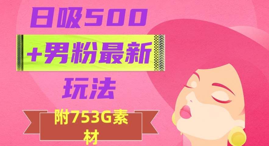 日吸500+男粉最新玩法，从作品制作到如何引流及后端变现，保姆级教程【揭秘】-宇文网创