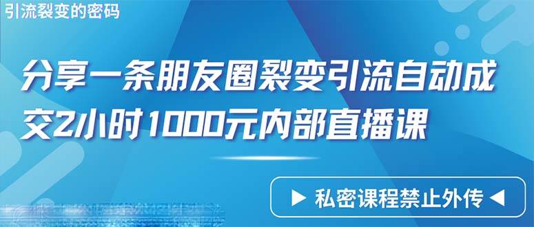 （9850期）仅靠分享一条朋友圈裂变引流自动成交2小时1000内部直播课程-宇文网创