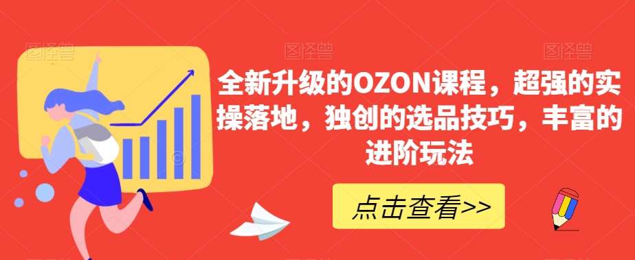 全新升级的OZON课程，超强的实操落地，独创的选品技巧，丰富的进阶玩法-宇文网创