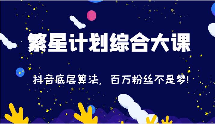 2024繁星计划综合大课：抖音底层算法，百万粉丝不是梦!（77节）-宇文网创