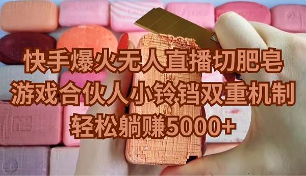（9177期）快手爆火无人直播切肥皂，游戏合伙人小铃铛双重机制，轻松躺赚5000+-宇文网创