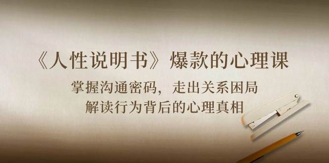 《人性说明书》爆款的心理课：沟通密码/关系困局/解读行为背后心理真相-宇文网创