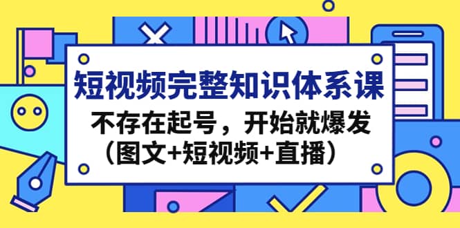短视频完整知识体系课，不存在起号，开始就爆发（图文+短视频+直播）-宇文网创
