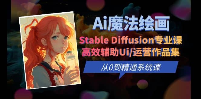Ai魔法绘画 Stable Diffusion专业课 高效辅助Ui/运营作品集 0到精通系统课-宇文网创