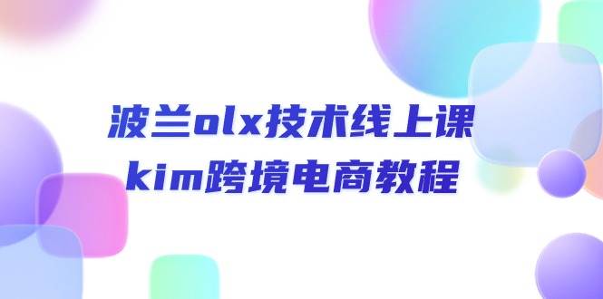 （10967期）波兰olx 技术线上课，kim跨境电商教程-宇文网创