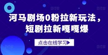 河马剧场0粉拉新玩法，短剧拉新嘎嘎爆-宇文网创