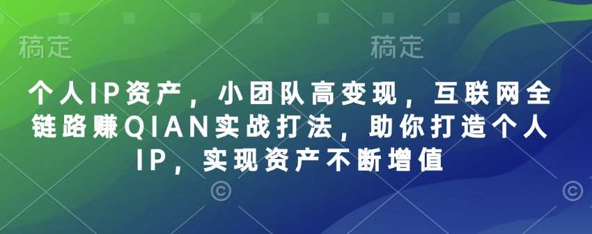 个人IP资产，小团队高变现，互联网全链路赚QIAN实战打法，助你打造个人IP，实现资产不断增值-宇文网创