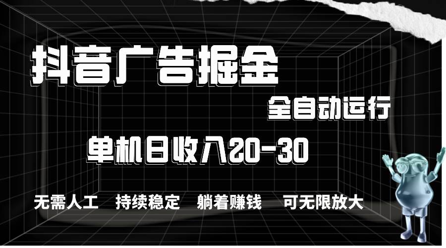 （11424期）抖音广告掘金，单机产值20-30，全程自动化操作-宇文网创